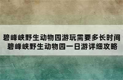 碧峰峡野生动物园游玩需要多长时间 碧峰峡野生动物园一日游详细攻略